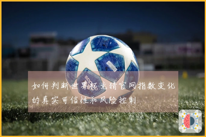 如何判断世界杯竞猜官网指数变化的真实可信性和风险控制