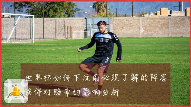 世界杯如何下注前必须了解的阵容伤停对赔率的影响分析