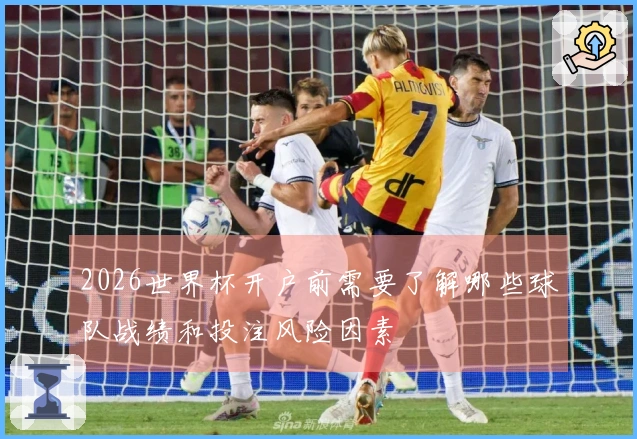 2026世界杯开户前需要了解哪些球队战绩和投注风险因素