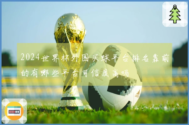 2024世界杯外围买球平台排名靠前的有哪些平台可信度高吗