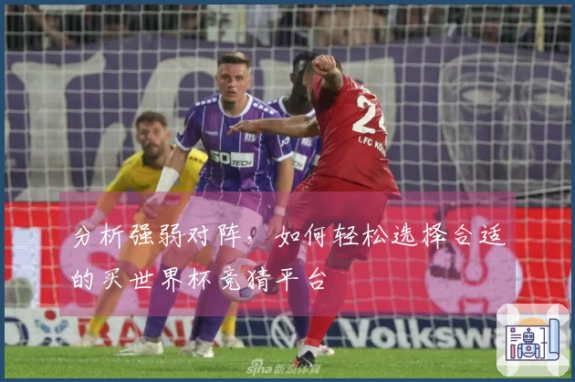 分析强弱对阵，如何轻松选择合适的买世界杯竞猜平台