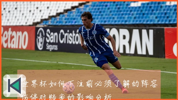 世界杯如何下注前必须了解的阵容伤停对赔率的影响分析