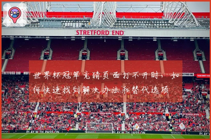 世界杯冠军竞猜页面打不开时，如何快速找到解决办法和替代选项