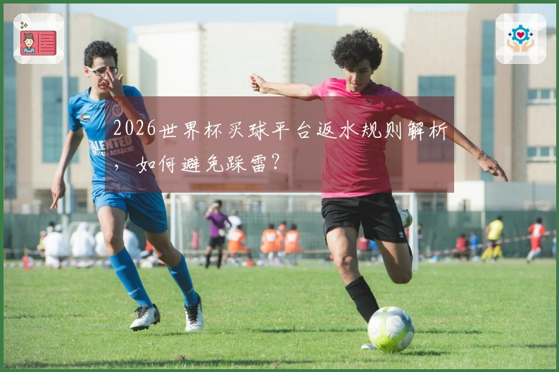 2026世界杯买球平台返水规则解析，如何避免踩雷？
